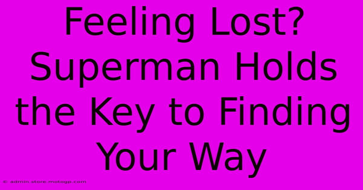 Feeling Lost? Superman Holds The Key To Finding Your Way