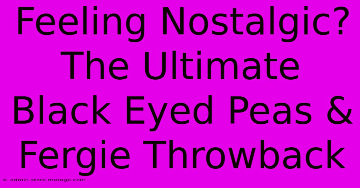 Feeling Nostalgic? The Ultimate Black Eyed Peas & Fergie Throwback