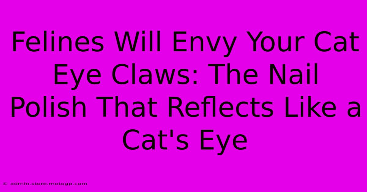 Felines Will Envy Your Cat Eye Claws: The Nail Polish That Reflects Like A Cat's Eye