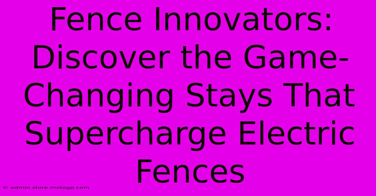 Fence Innovators: Discover The Game-Changing Stays That Supercharge Electric Fences