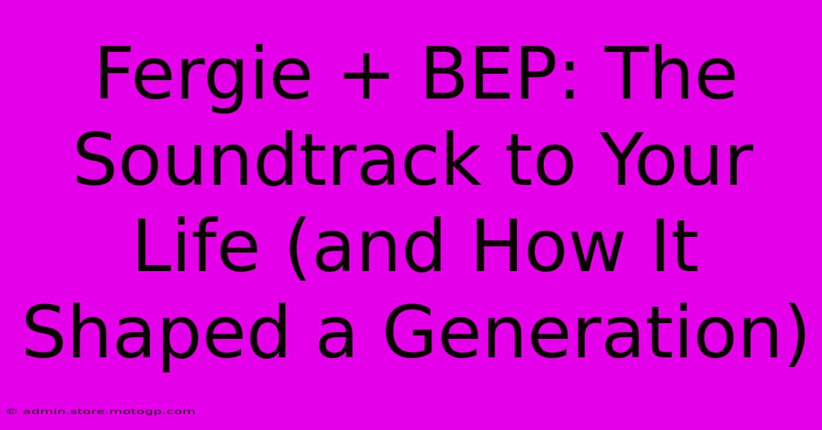 Fergie + BEP: The Soundtrack To Your Life (and How It Shaped A Generation)