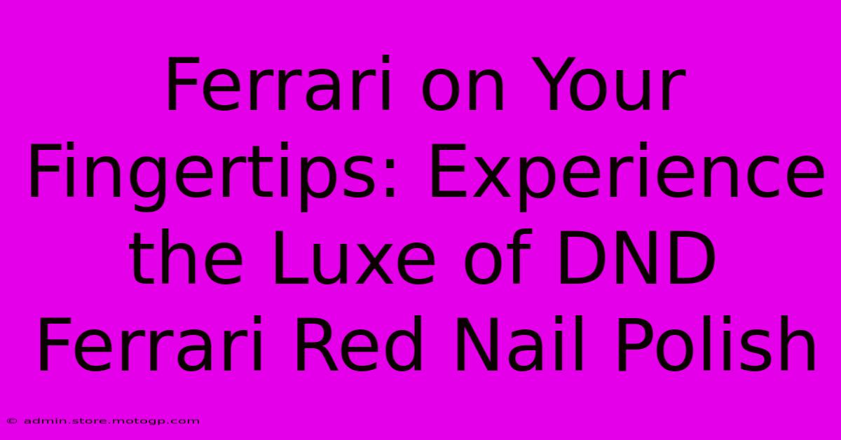 Ferrari On Your Fingertips: Experience The Luxe Of DND Ferrari Red Nail Polish