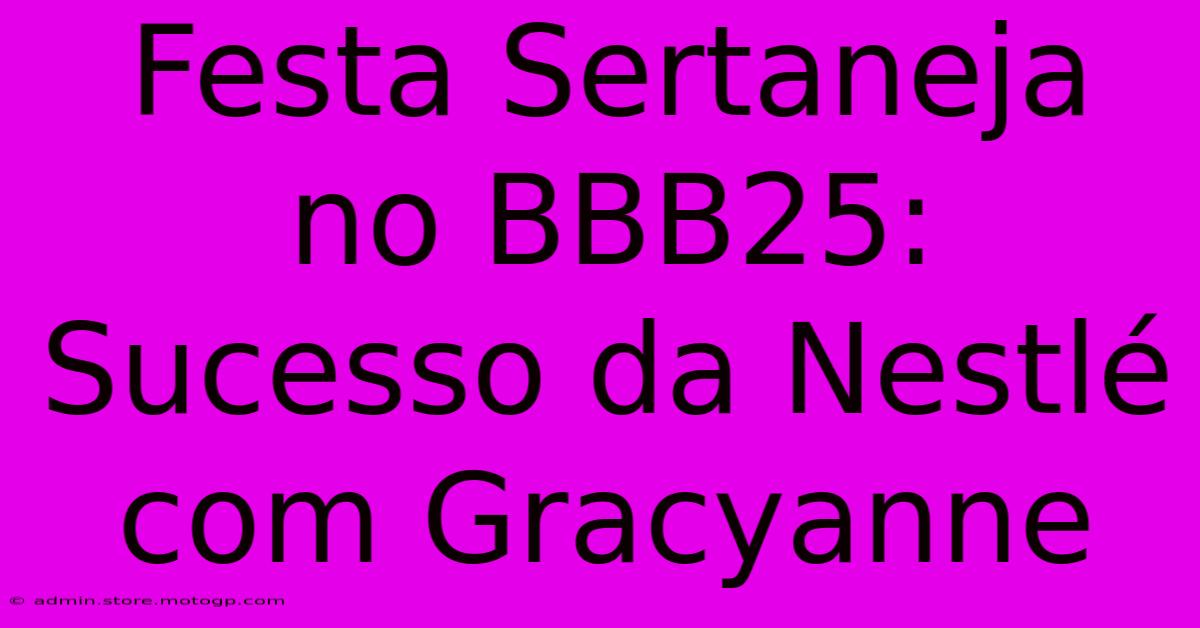 Festa Sertaneja No BBB25: Sucesso Da Nestlé Com Gracyanne