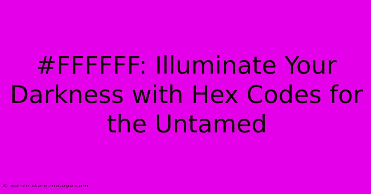 #FFFFFF: Illuminate Your Darkness With Hex Codes For The Untamed