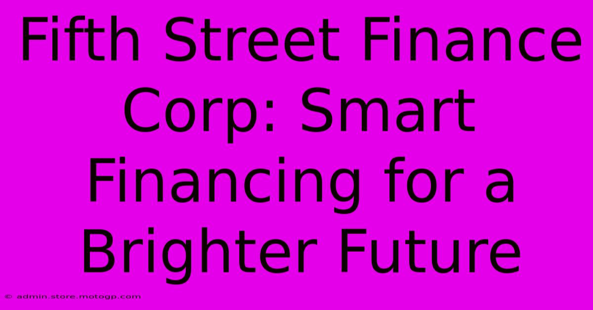 Fifth Street Finance Corp: Smart Financing For A Brighter Future