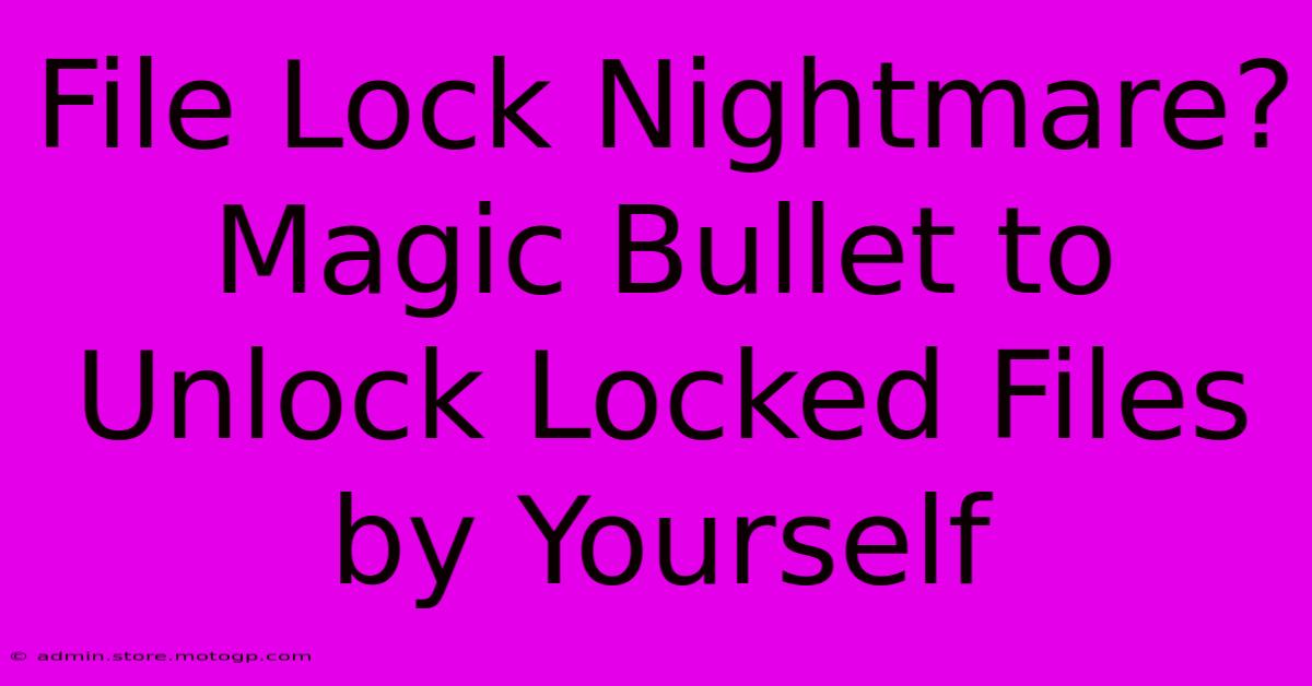 File Lock Nightmare? Magic Bullet To Unlock Locked Files By Yourself