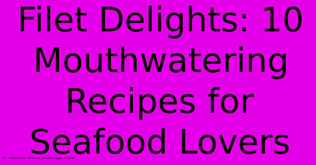 Filet Delights: 10 Mouthwatering Recipes For Seafood Lovers