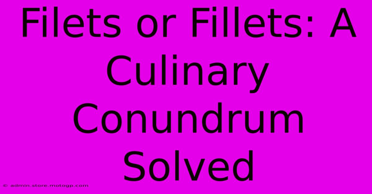 Filets Or Fillets: A Culinary Conundrum Solved