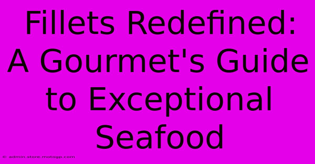 Fillets Redefined: A Gourmet's Guide To Exceptional Seafood