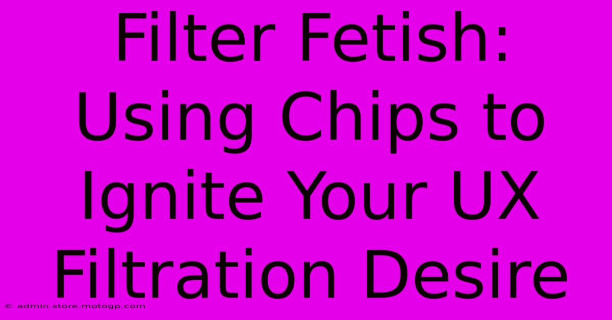 Filter Fetish: Using Chips To Ignite Your UX Filtration Desire