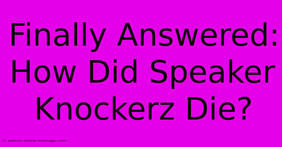 Finally Answered: How Did Speaker Knockerz Die?