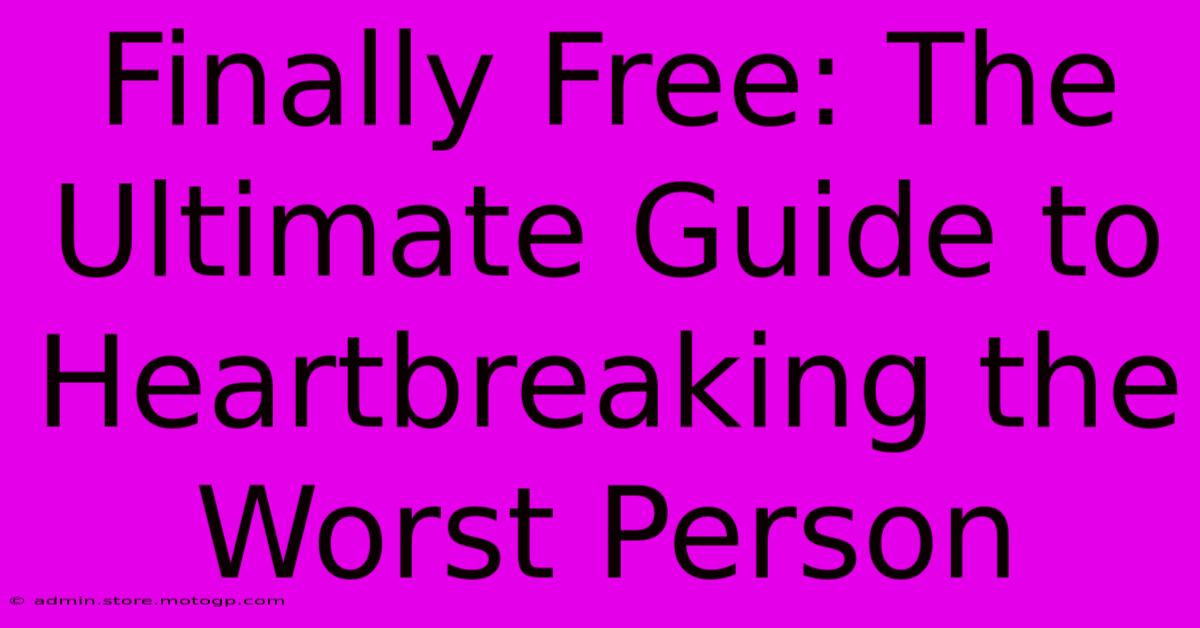 Finally Free: The Ultimate Guide To Heartbreaking The Worst Person