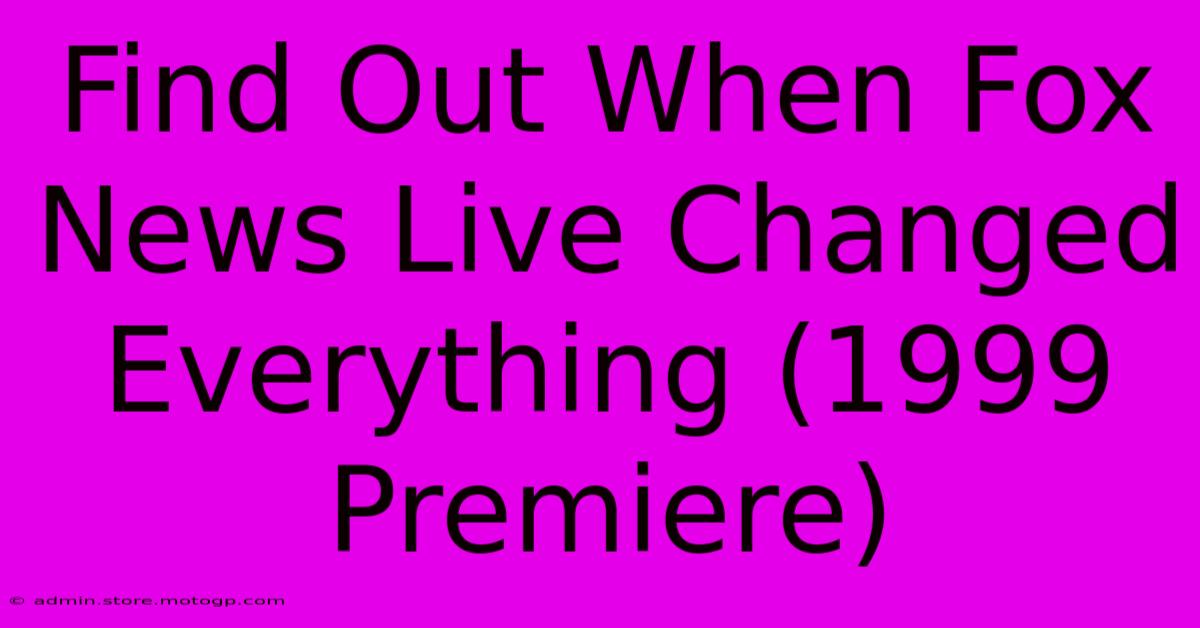 Find Out When Fox News Live Changed Everything (1999 Premiere)