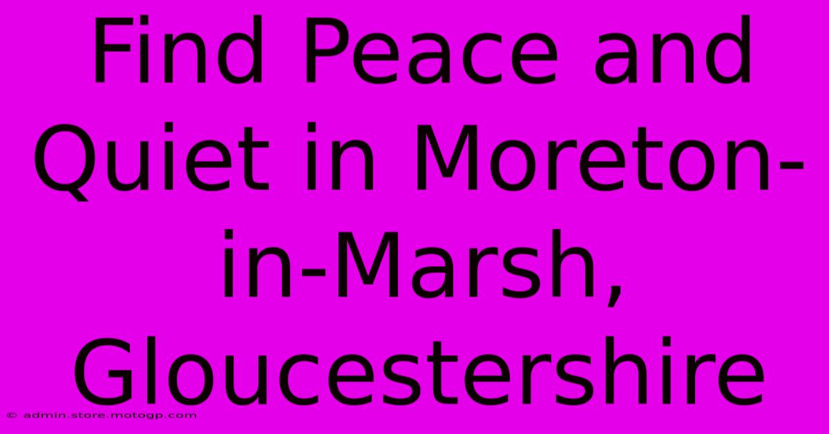 Find Peace And Quiet In Moreton-in-Marsh, Gloucestershire