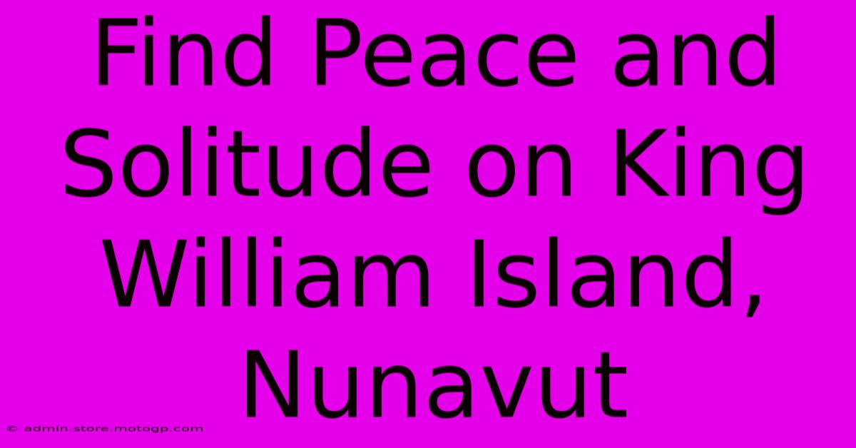 Find Peace And Solitude On King William Island, Nunavut