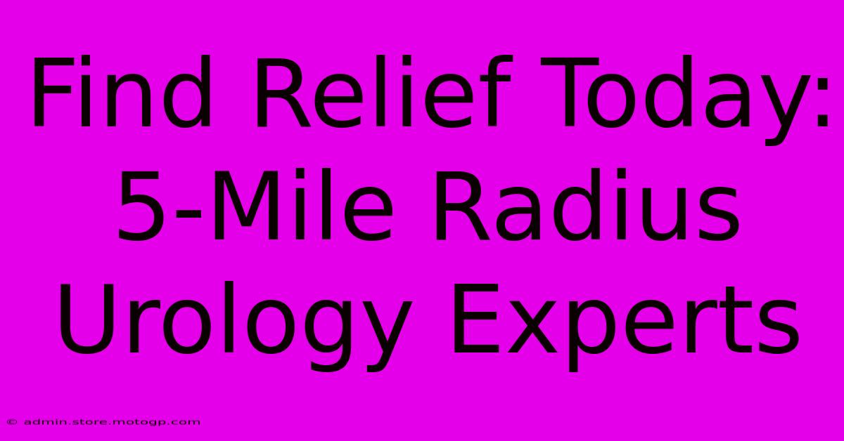 Find Relief Today: 5-Mile Radius Urology Experts