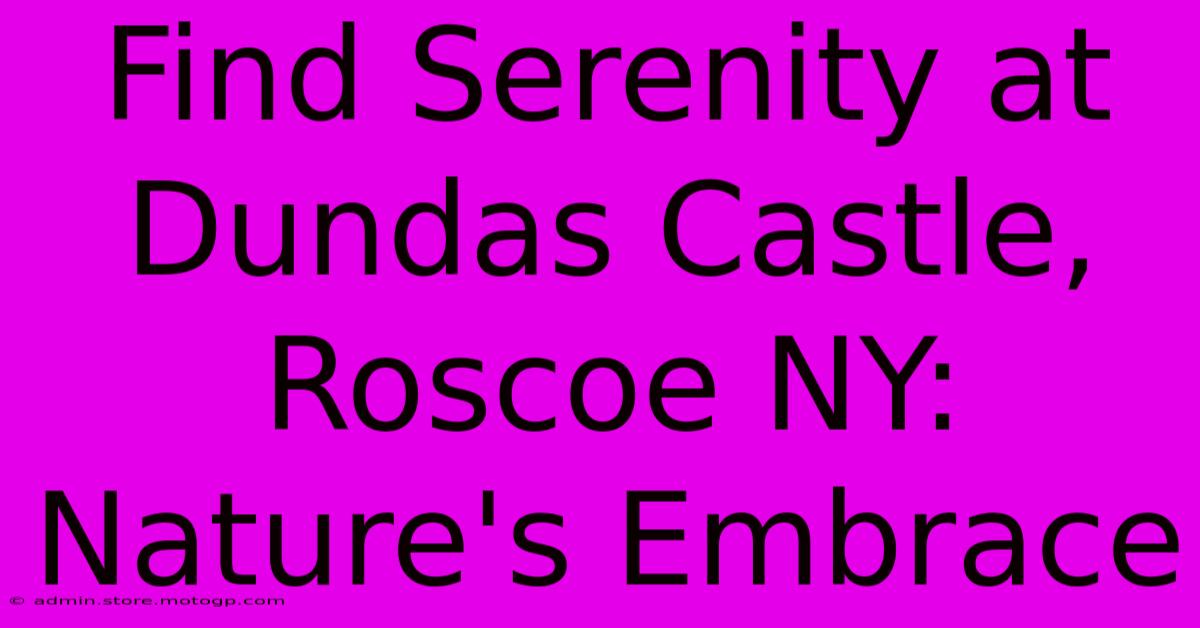 Find Serenity At Dundas Castle, Roscoe NY: Nature's Embrace