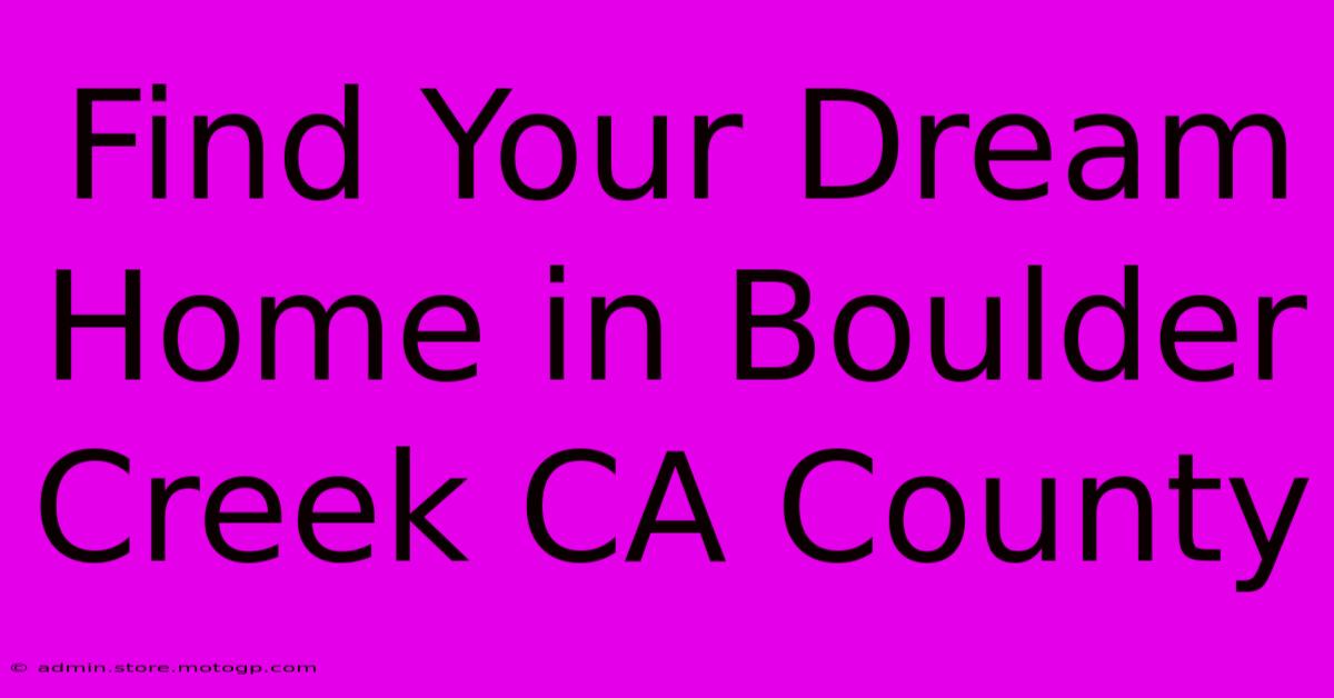 Find Your Dream Home In Boulder Creek CA County