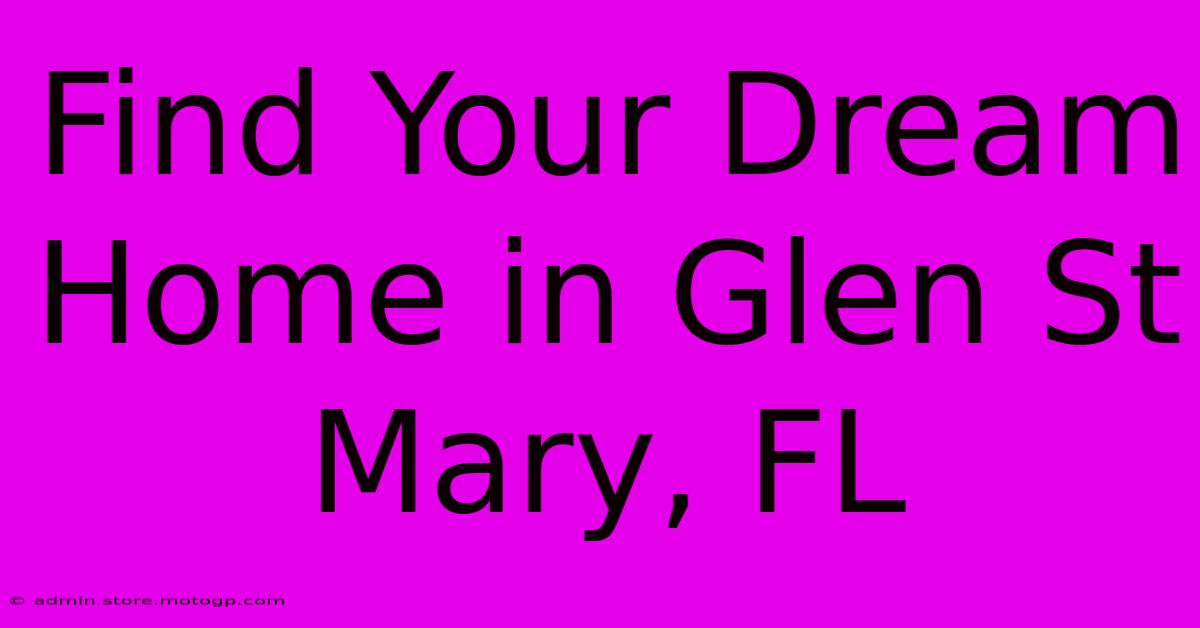 Find Your Dream Home In Glen St Mary, FL