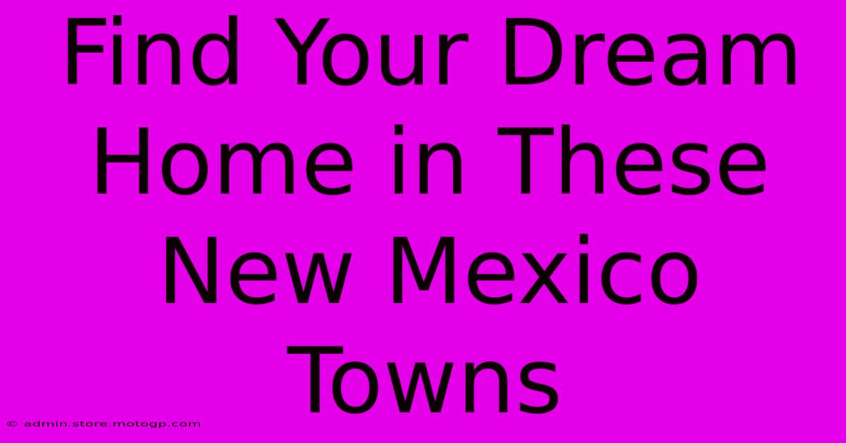 Find Your Dream Home In These New Mexico Towns