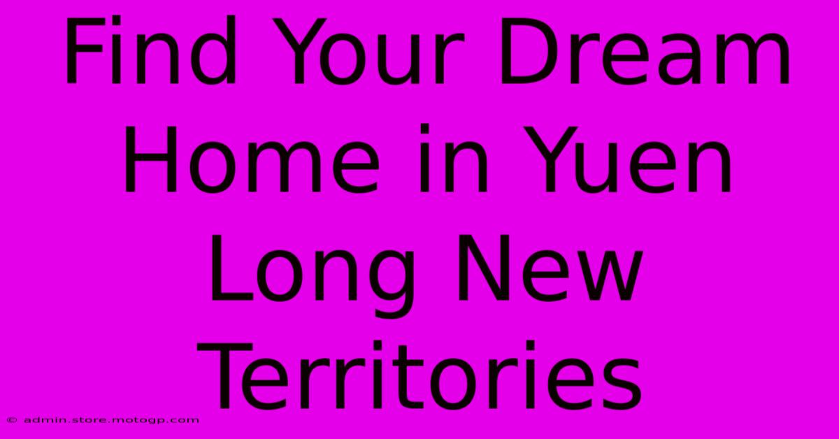 Find Your Dream Home In Yuen Long New Territories