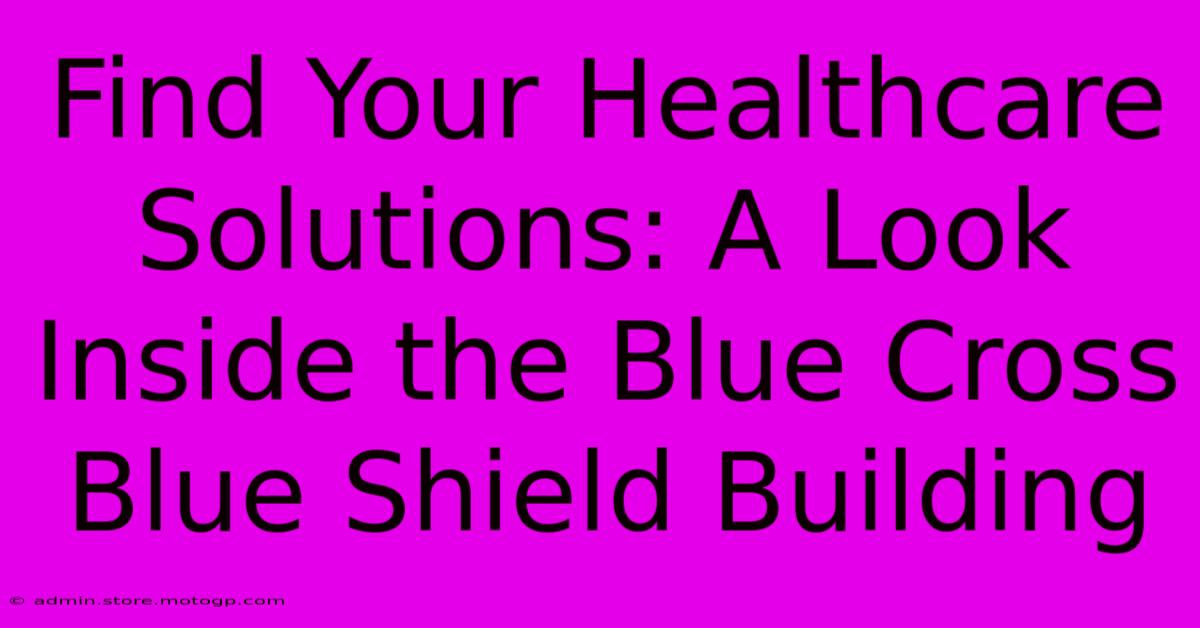 Find Your Healthcare Solutions: A Look Inside The Blue Cross Blue Shield Building