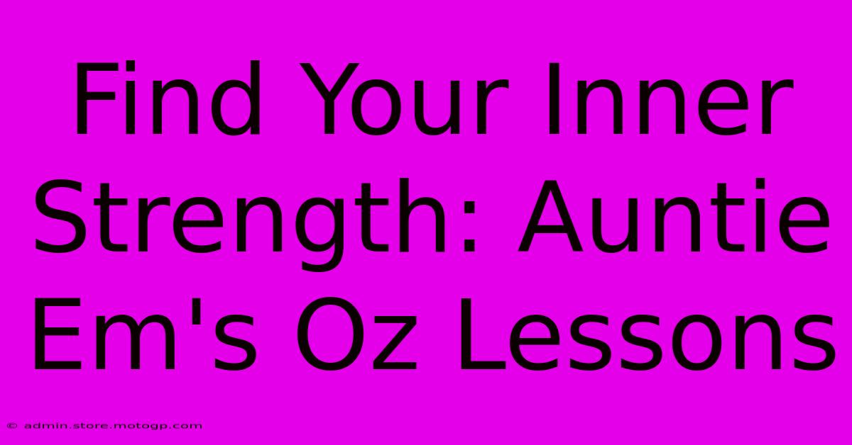 Find Your Inner Strength: Auntie Em's Oz Lessons