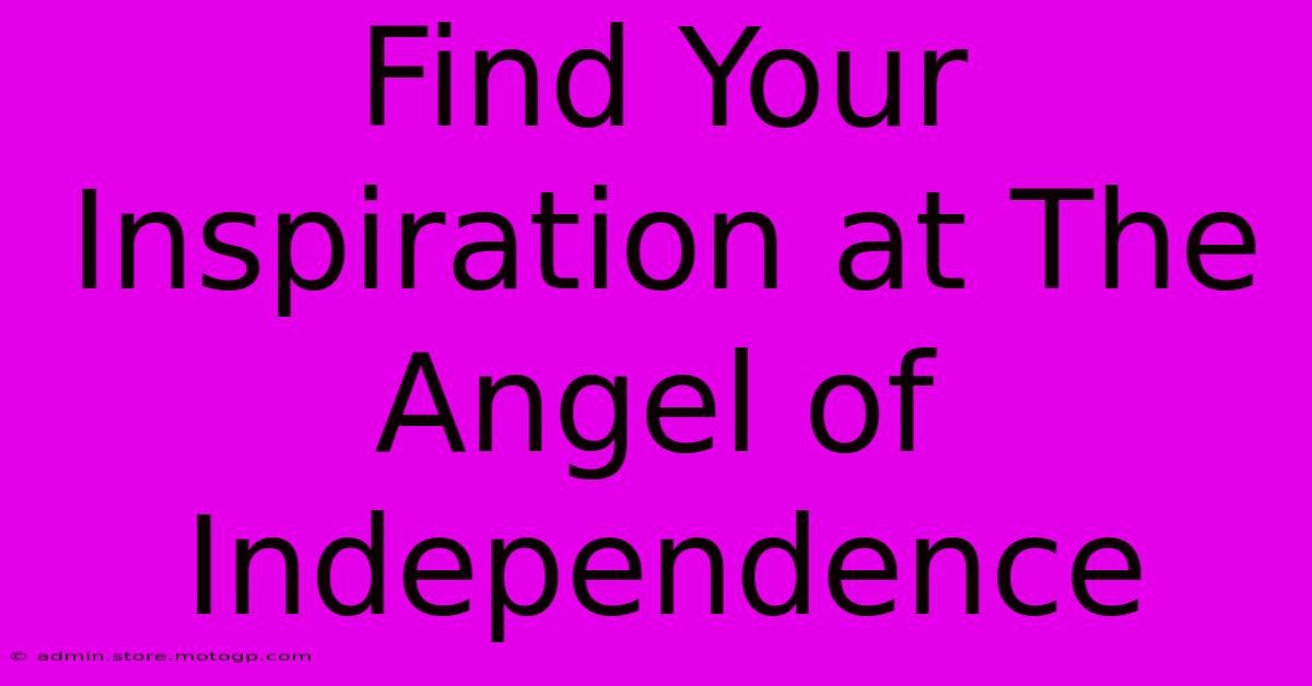 Find Your Inspiration At The Angel Of Independence