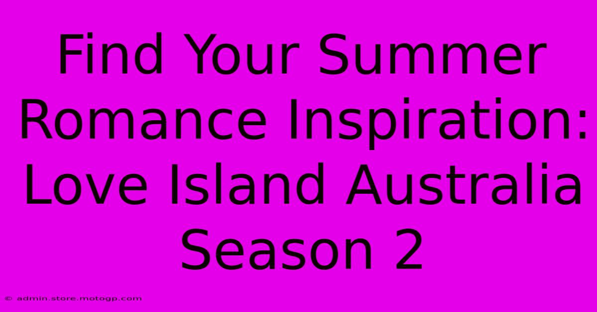 Find Your Summer Romance Inspiration: Love Island Australia Season 2