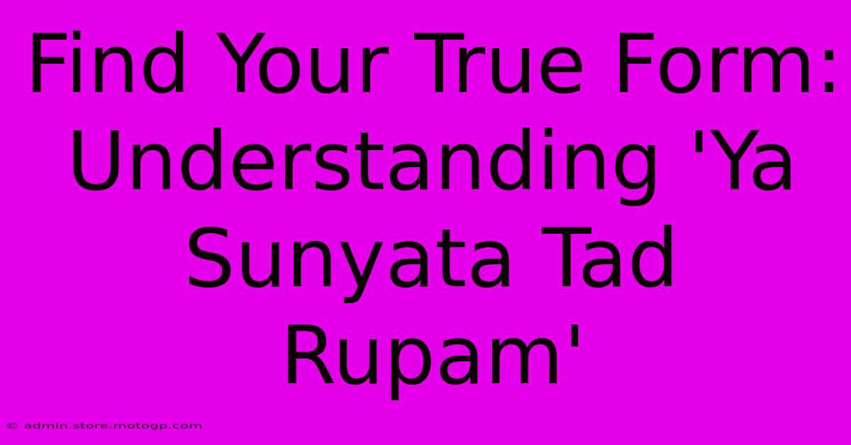 Find Your True Form: Understanding 'Ya Sunyata Tad Rupam'