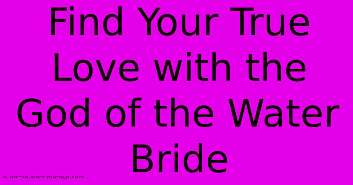 Find Your True Love With The God Of The Water Bride