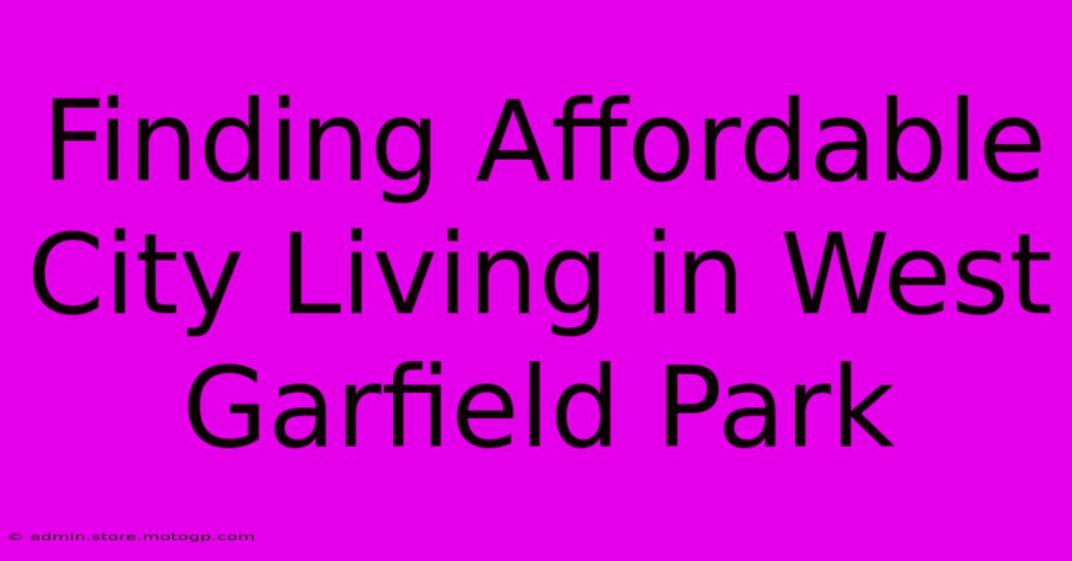 Finding Affordable City Living In West Garfield Park