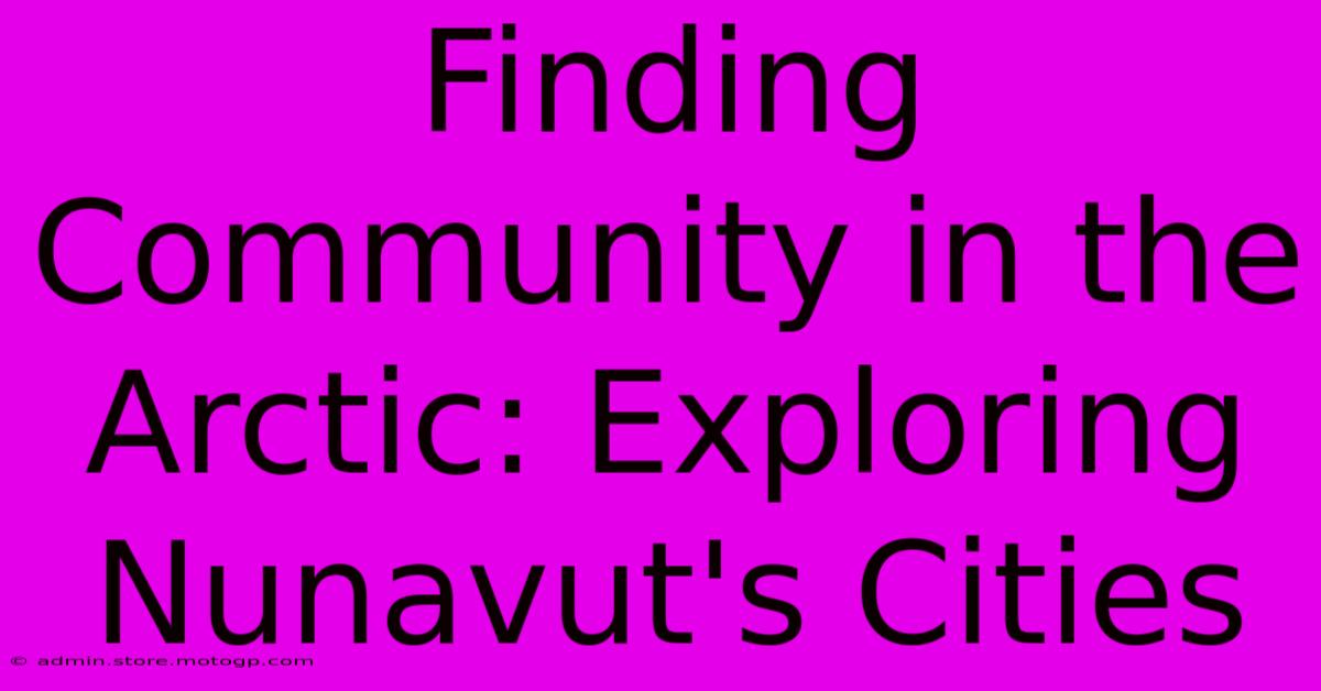 Finding Community In The Arctic: Exploring Nunavut's Cities