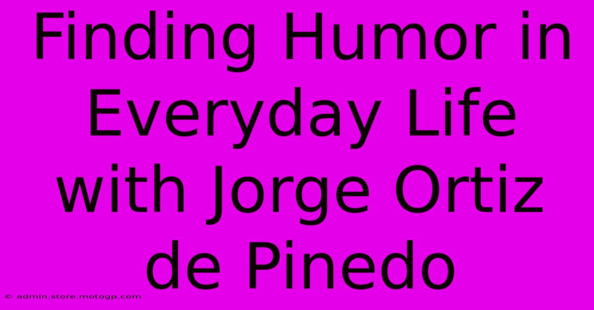 Finding Humor In Everyday Life With Jorge Ortiz De Pinedo