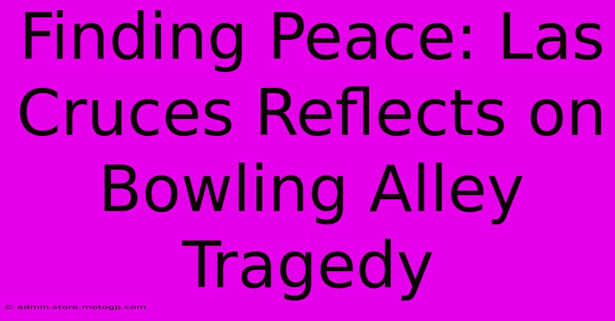 Finding Peace: Las Cruces Reflects On Bowling Alley Tragedy