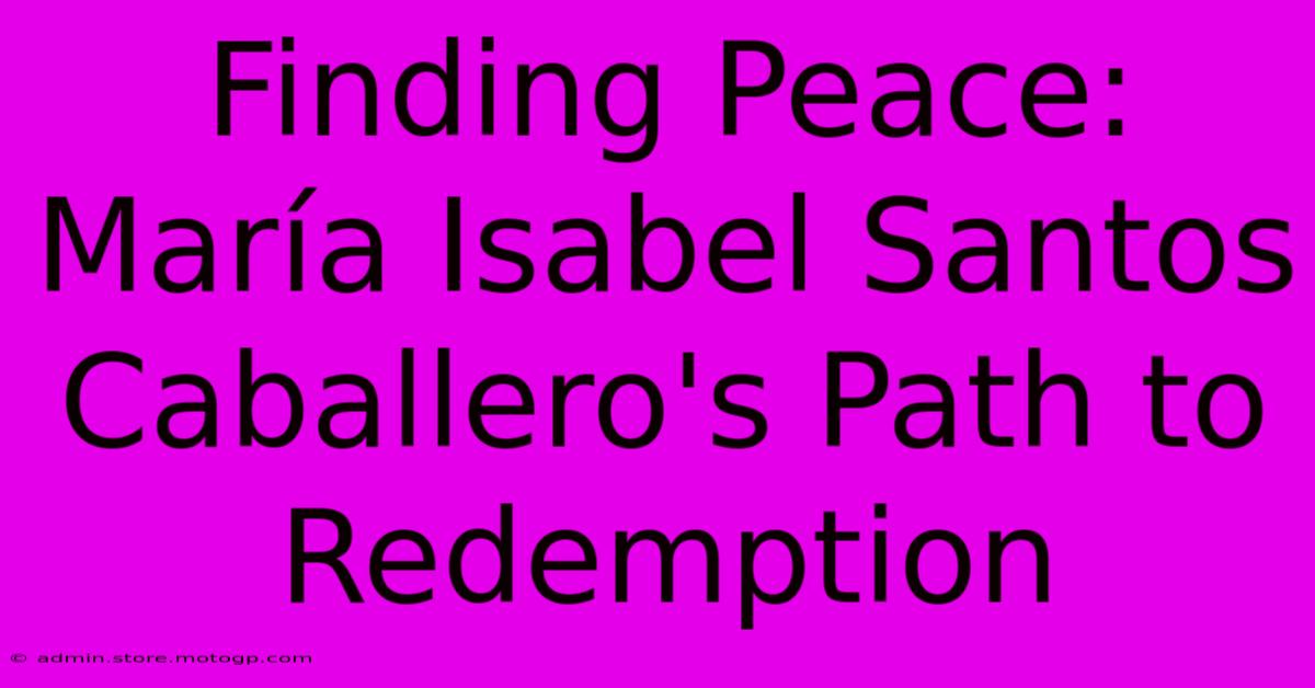 Finding Peace: María Isabel Santos Caballero's Path To Redemption