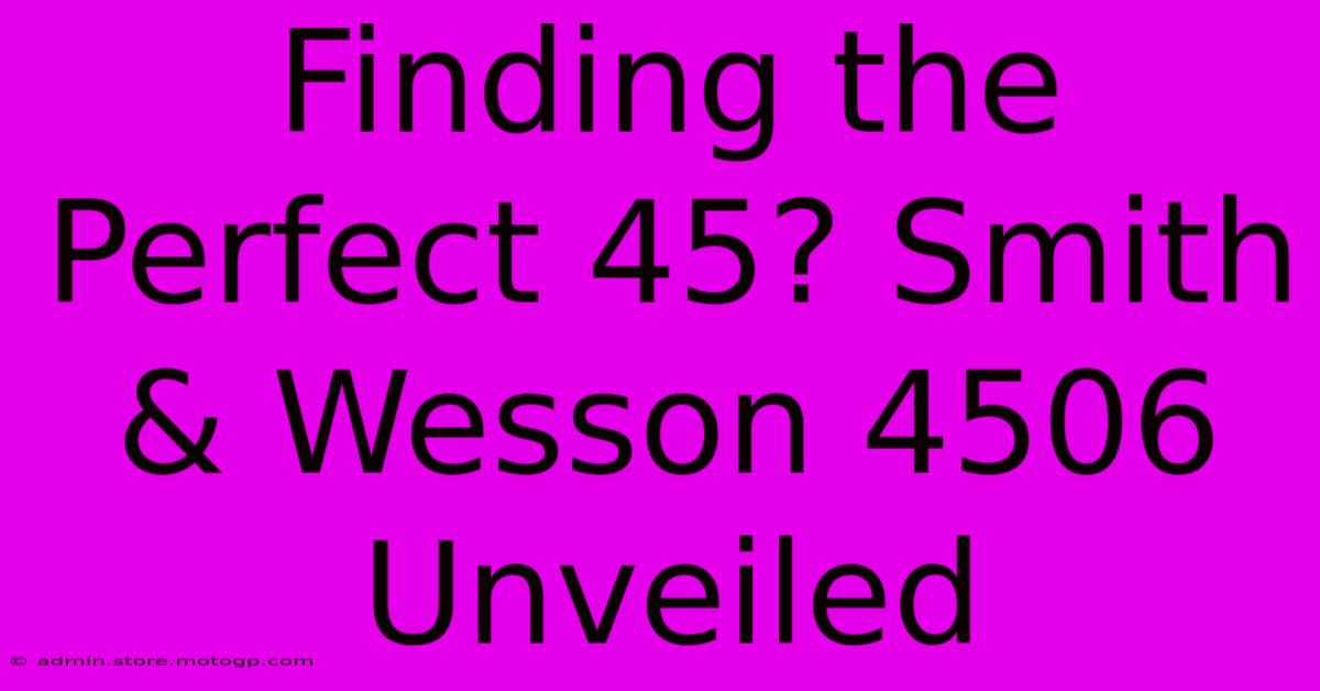 Finding The Perfect 45? Smith & Wesson 4506 Unveiled