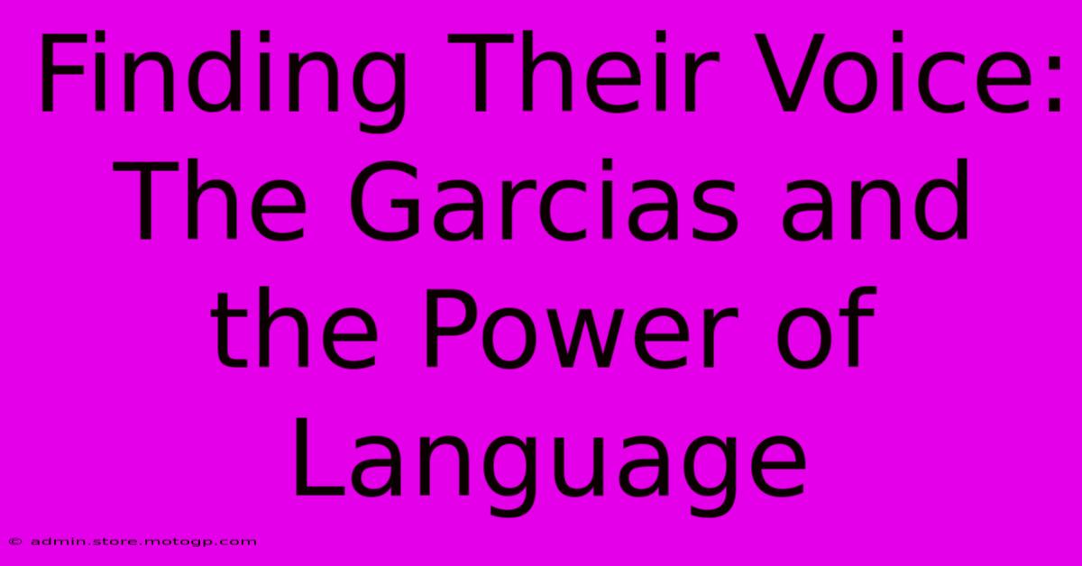 Finding Their Voice: The Garcias And The Power Of Language