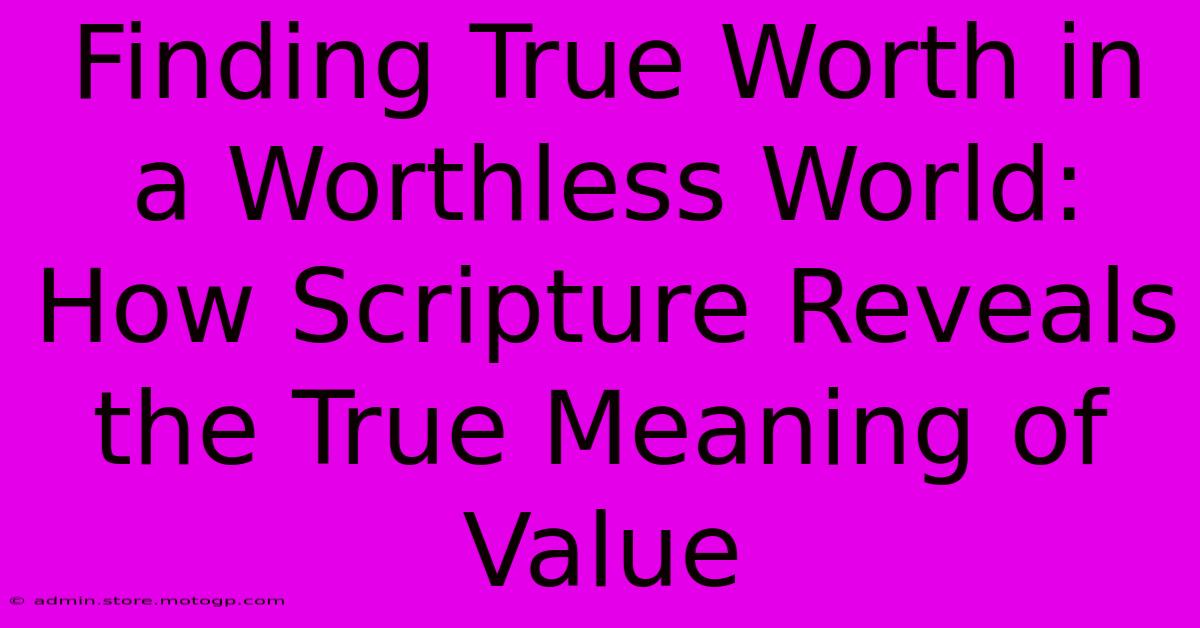 Finding True Worth In A Worthless World: How Scripture Reveals The True Meaning Of Value