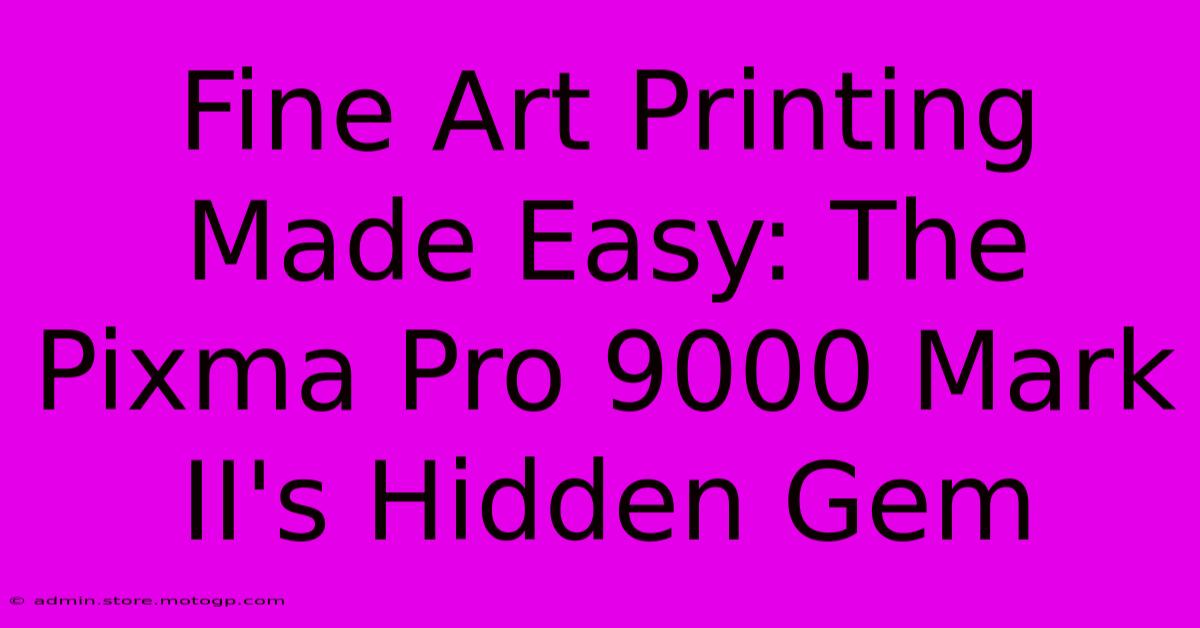 Fine Art Printing Made Easy: The Pixma Pro 9000 Mark II's Hidden Gem