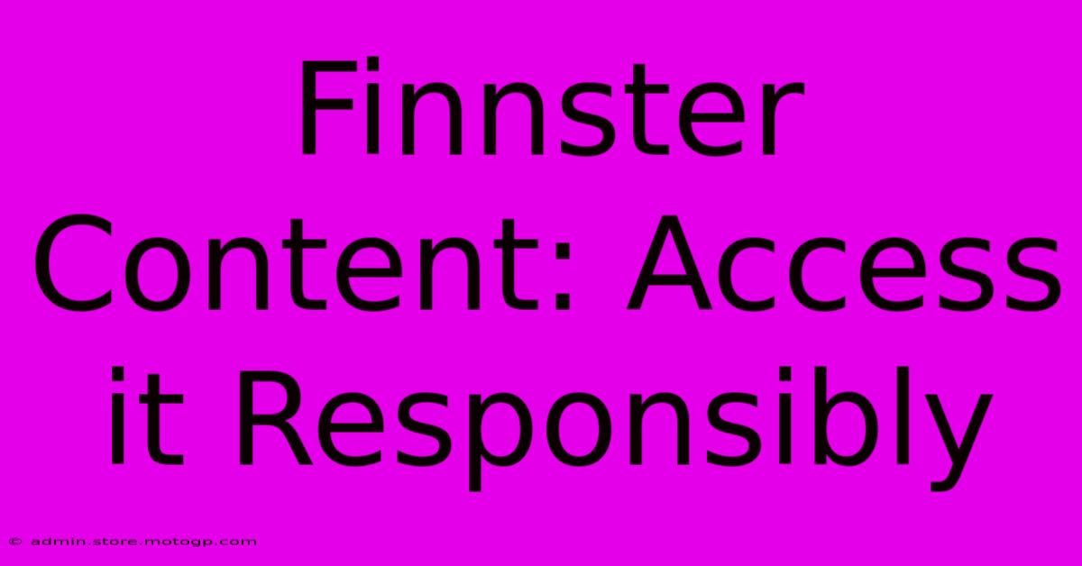 Finnster Content: Access It Responsibly