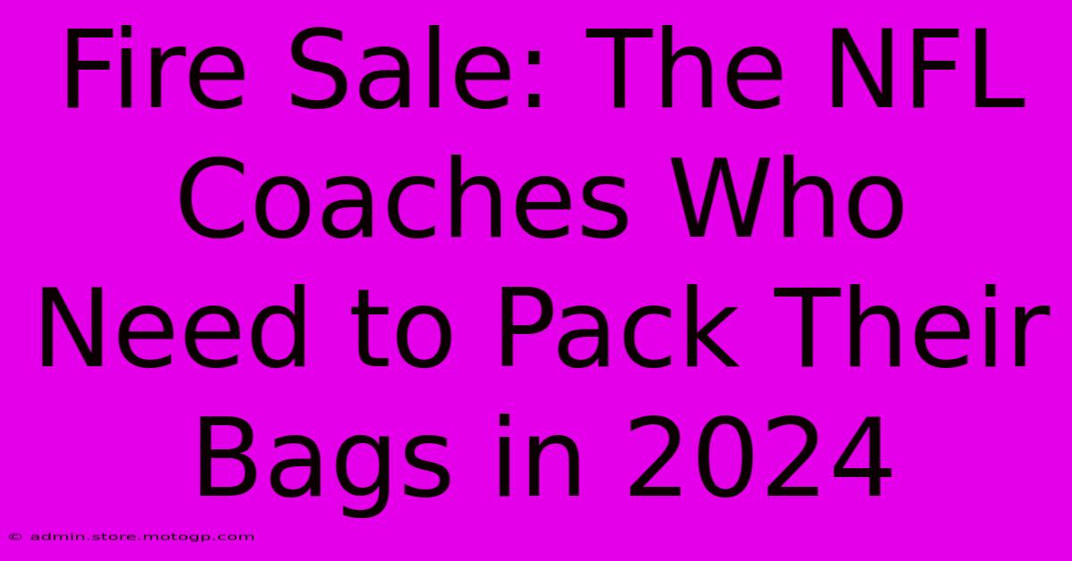 Fire Sale: The NFL Coaches Who Need To Pack Their Bags In 2024