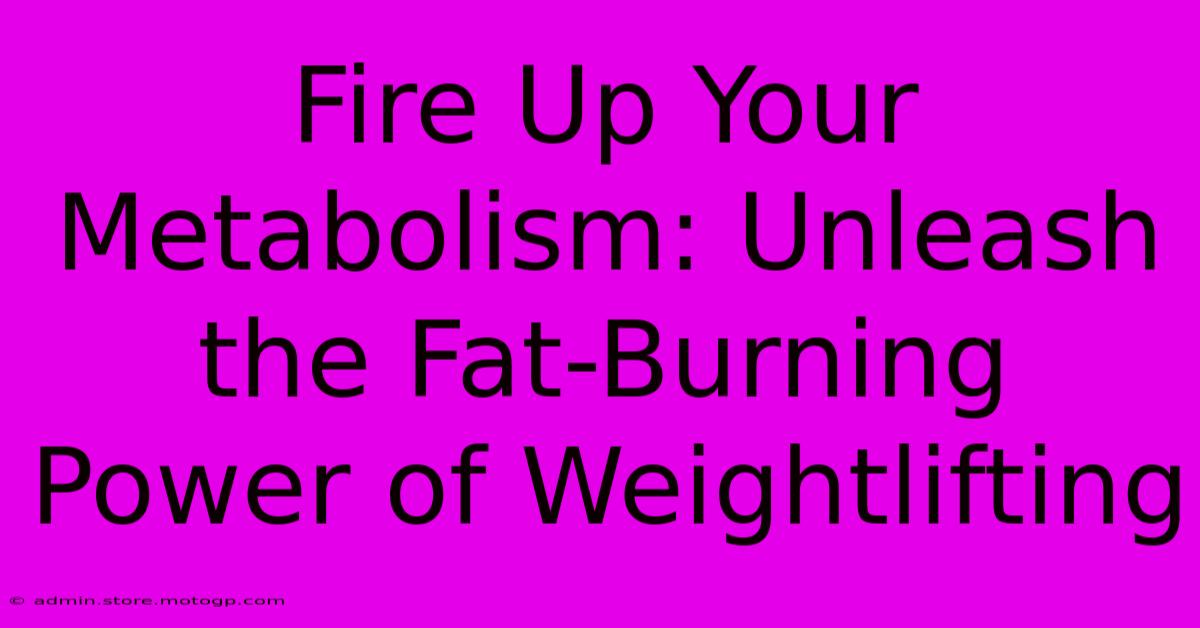 Fire Up Your Metabolism: Unleash The Fat-Burning Power Of Weightlifting