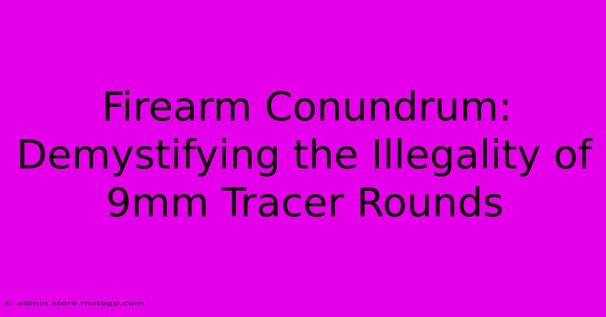 Firearm Conundrum: Demystifying The Illegality Of 9mm Tracer Rounds