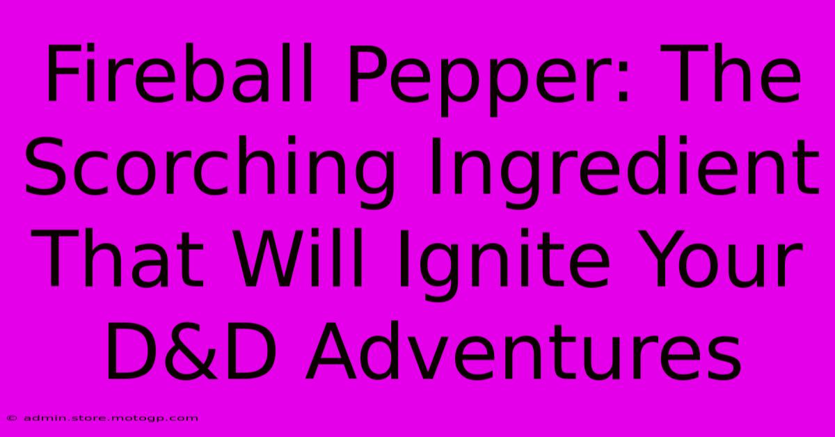 Fireball Pepper: The Scorching Ingredient That Will Ignite Your D&D Adventures