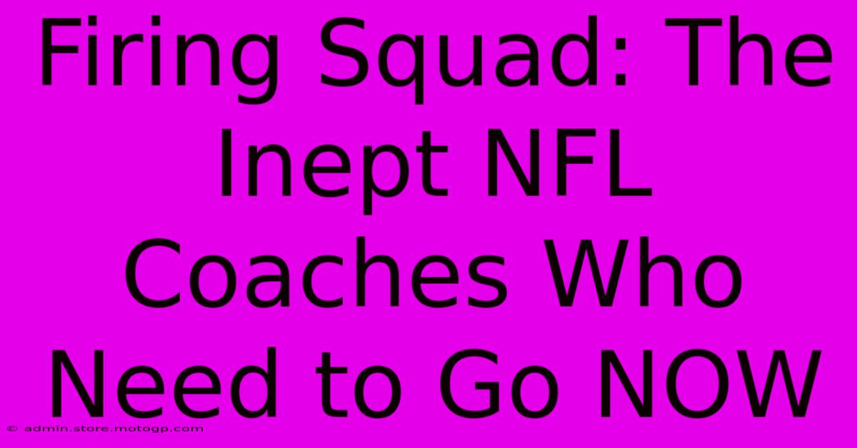 Firing Squad: The Inept NFL Coaches Who Need To Go NOW