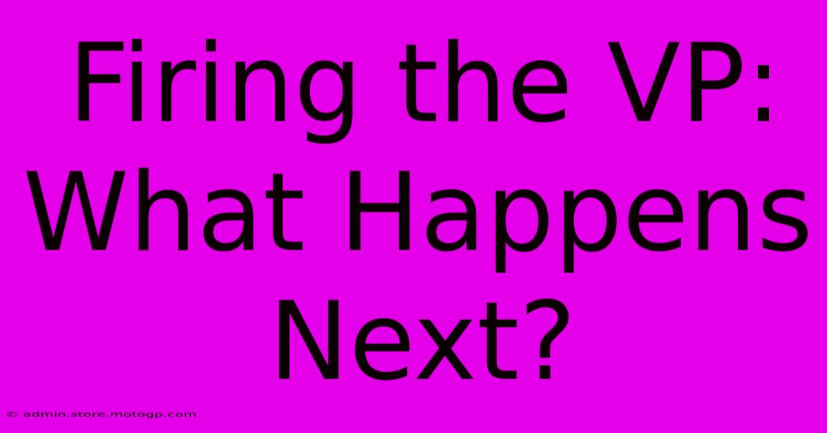 Firing The VP: What Happens Next?