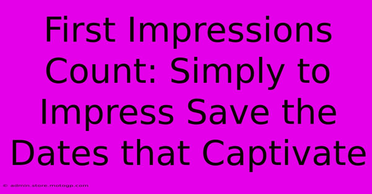 First Impressions Count: Simply To Impress Save The Dates That Captivate