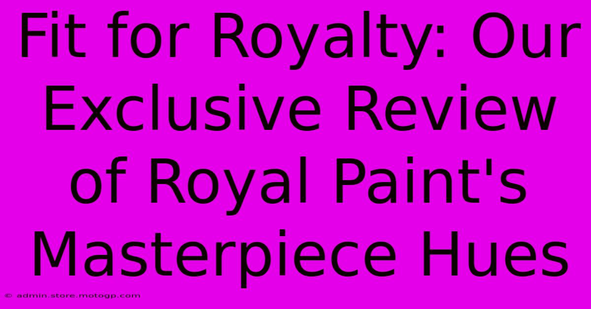 Fit For Royalty: Our Exclusive Review Of Royal Paint's Masterpiece Hues