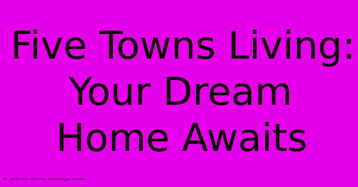 Five Towns Living: Your Dream Home Awaits